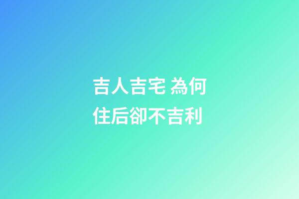 吉人吉宅 為何住后卻不吉利